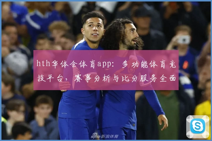 hth华体会体育app:多功能体育竞技平台,赛事分析与比分服务全面解析