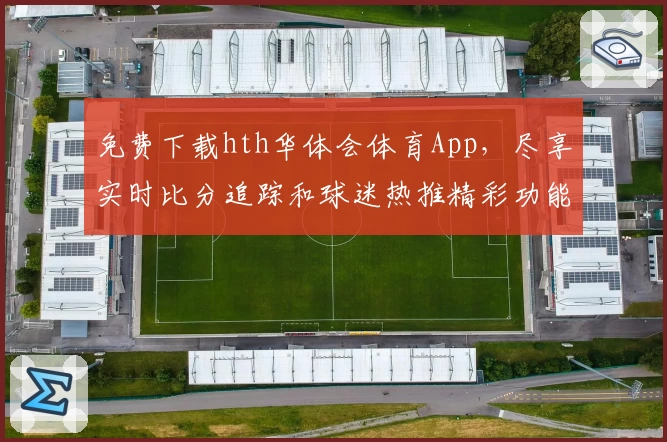 免费下载hth华体会体育App，尽享实时比分追踪和球迷热推精彩功能