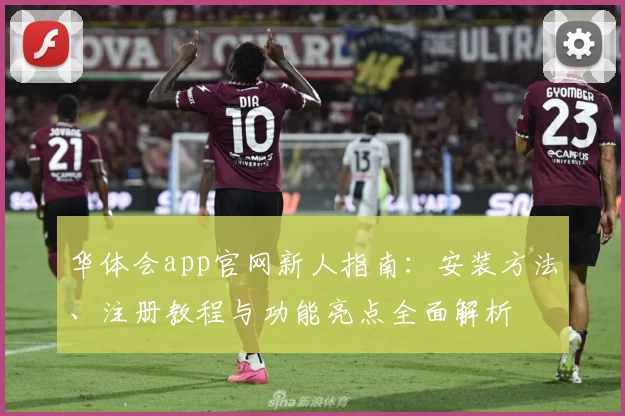 华体会app官网新人指南：安装方法、注册教程与功能亮点全面解析