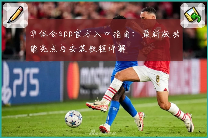 华体会app官方入口指南:最新版功能亮点与安装教程详解