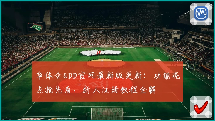 华体会app官网最新版更新：功能亮点抢先看，新人注册教程全解