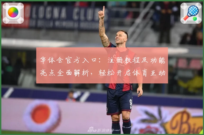 华体会官方入口：注册教程及功能亮点全面解析，轻松开启体育互动新体验