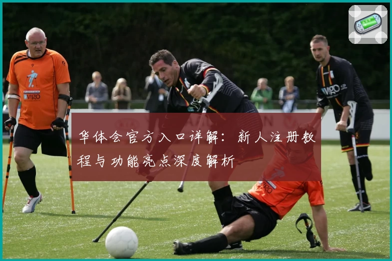 华体会官方入口详解：新人注册教程与功能亮点深度解析